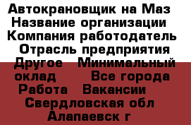 Автокрановщик на Маз › Название организации ­ Компания-работодатель › Отрасль предприятия ­ Другое › Минимальный оклад ­ 1 - Все города Работа » Вакансии   . Свердловская обл.,Алапаевск г.